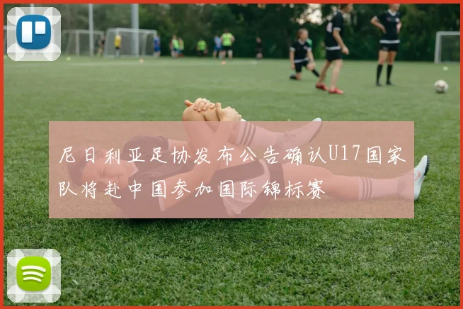 尼日利亚足协发布公告确认U17国家队将赴中国参加国际锦标赛