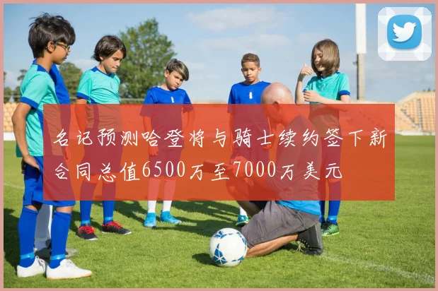 名记预测哈登将与骑士续约签下新合同总值6500万至7000万美元