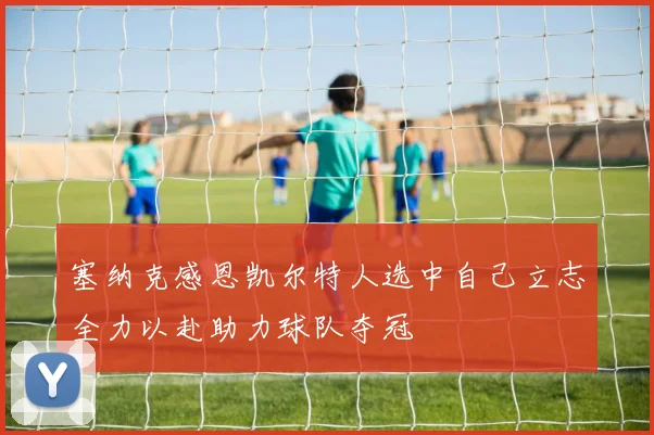 塞纳克感恩凯尔特人选中自己立志全力以赴助力球队夺冠