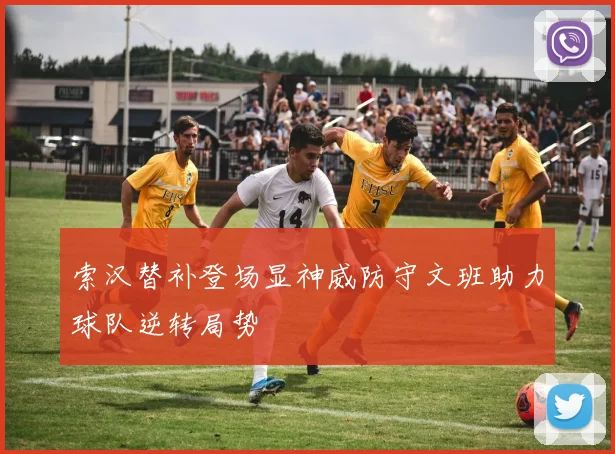 索汉替补登场显神威防守文班助力球队逆转局势
