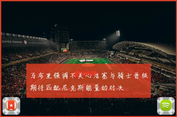 马布里强调不关心活塞与骑士晋级期待匹配尼克斯能量的对决