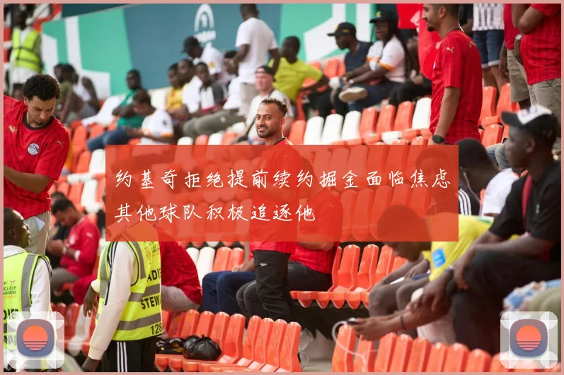 约基奇拒绝提前续约掘金面临焦虑其他球队积极追逐他