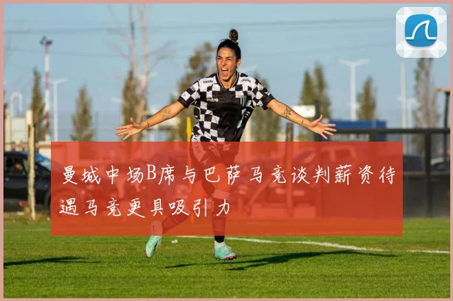 曼城中场B席与巴萨马竞谈判薪资待遇马竞更具吸引力