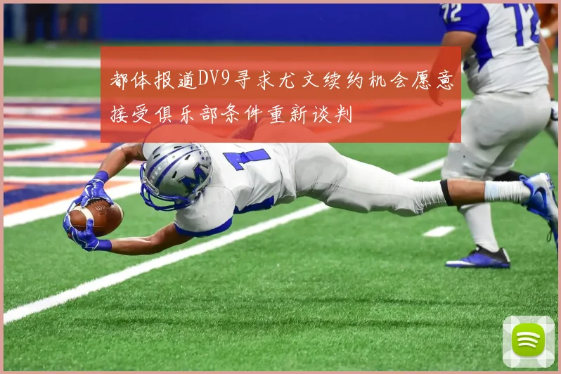 都体报道DV9寻求尤文续约机会愿意接受俱乐部条件重新谈判