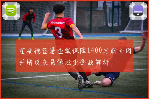 霍福德签署全额保障1400万新合同并增设交易保证金条款解析
