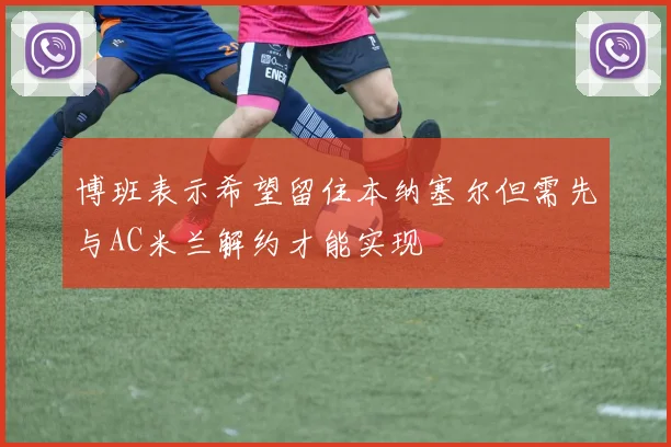 博班表示希望留住本纳塞尔但需先与AC米兰解约才能实现