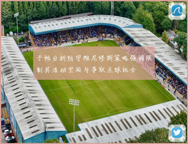 于帕分析防守维尼修斯策略强调限制其活动空间与争取点球机会