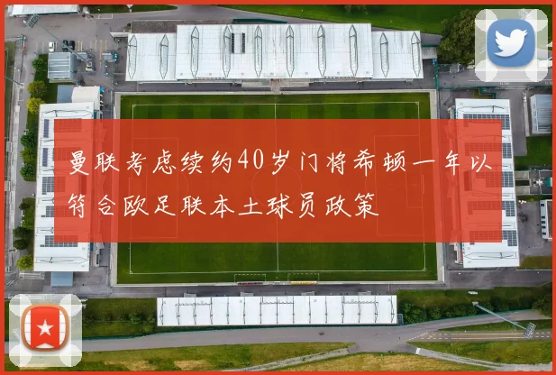 曼联考虑续约40岁门将希顿一年以符合欧足联本土球员政策